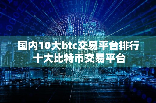 国内10大btc交易平台排行 十大比特币交易平台