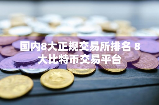 国内8大正规交易所排名 8大比特币交易平台