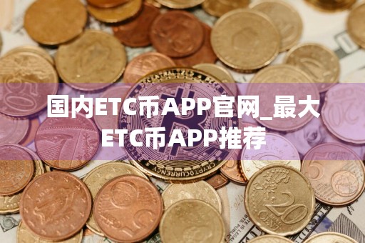 国内ETC币APP官网_最大ETC币APP推荐