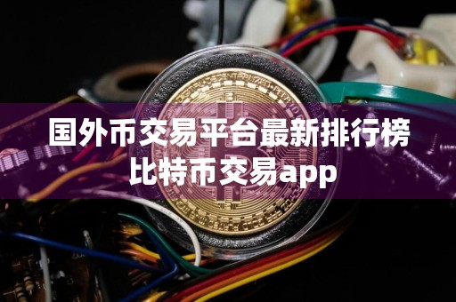 国外币交易平台最新排行榜 比特币交易app