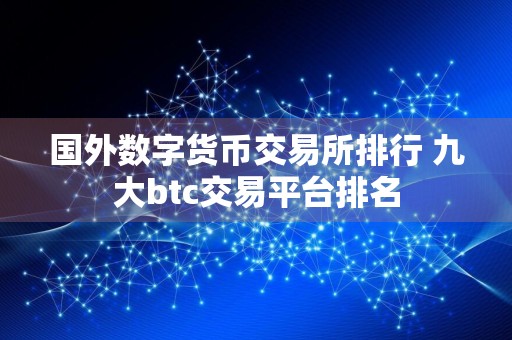 国外数字货币交易所排行 九大btc交易平台排名