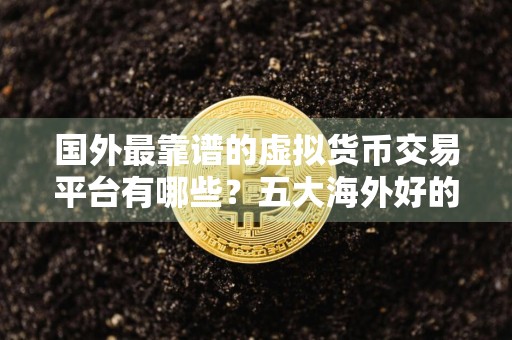 国外最靠谱的虚拟货币交易平台有哪些？五大海外好的虚拟交易平台