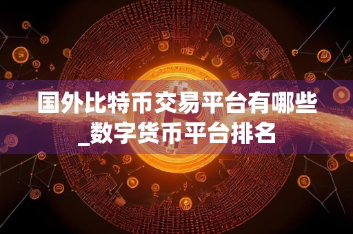 国外比特币交易平台有哪些_数字货币平台排名