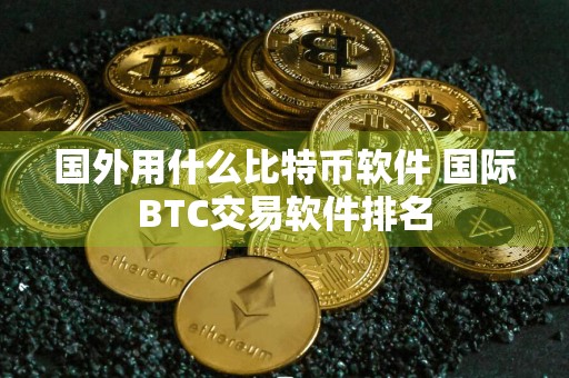 国外用什么比特币软件 国际BTC交易软件排名