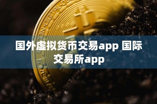 国外虚拟货币交易app 国际交易所app