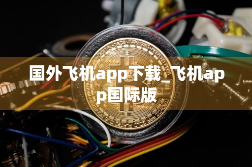 国外飞机app下载_飞机app国际版