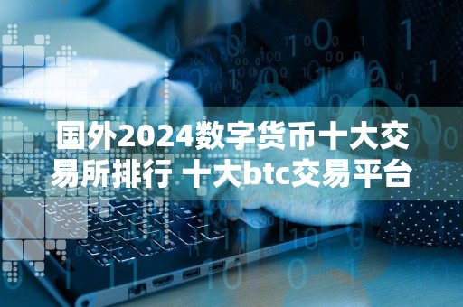 国外2024数字货币十大交易所排行 十大btc交易平台