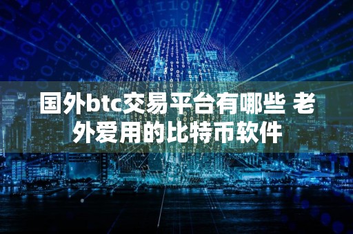 国外btc交易平台有哪些 老外爱用的比特币软件