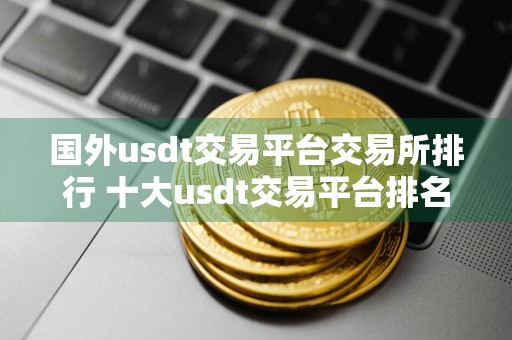 国外usdt交易平台交易所排行 十大usdt交易平台排名