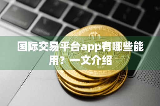 国际交易平台app有哪些能用？一文介绍