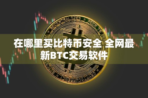 在哪里买比特币安全 全网最新BTC交易软件