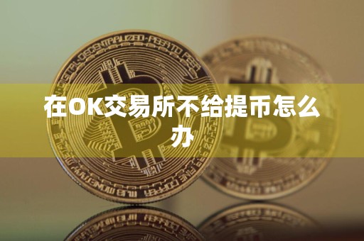 在OK交易所不给提币怎么办