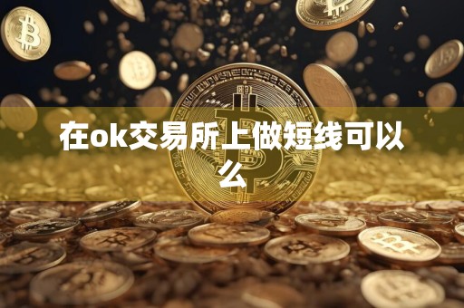 在ok交易所上做短线可以么