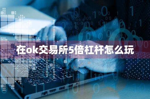 在ok交易所5倍杠杆怎么玩