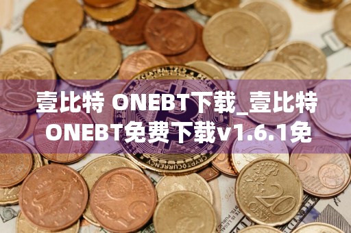 壹比特 ONEBT下载_壹比特 ONEBT免费下载v1.6.1免费最新版本下载