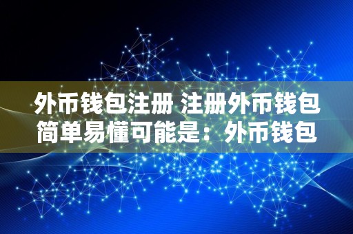 外币钱包注册 注册外币钱包简单易懂可能是：外币钱包注册攻略