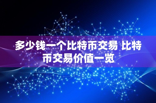 多少钱一个比特币交易 比特币交易价值一览