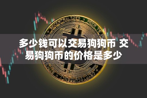 多少钱可以交易狗狗币 交易狗狗币的价格是多少