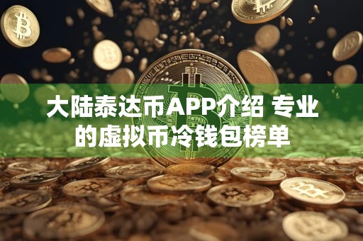 大陆泰达币APP介绍 专业的虚拟币冷钱包榜单