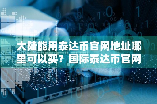 大陆能用泰达币官网地址哪里可以买？国际泰达币官网地址大全