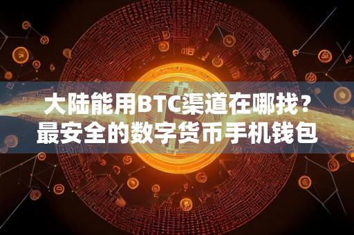 大陆能用BTC渠道在哪找？最安全的数字货币手机钱包盘点