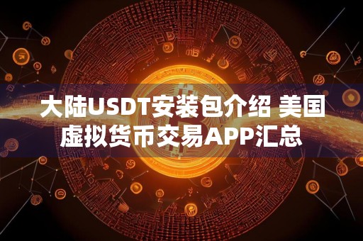 大陆USDT安装包介绍 美国虚拟货币交易APP汇总