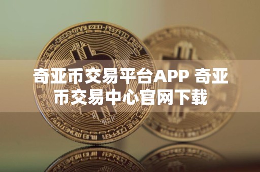 奇亚币交易平台APP 奇亚币交易中心官网下载