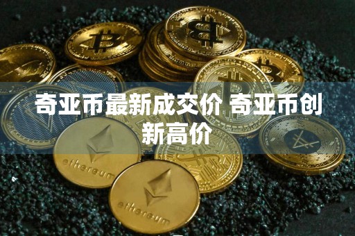 奇亚币最新成交价 奇亚币创新高价