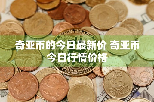 奇亚币的今日最新价 奇亚币今日行情价格