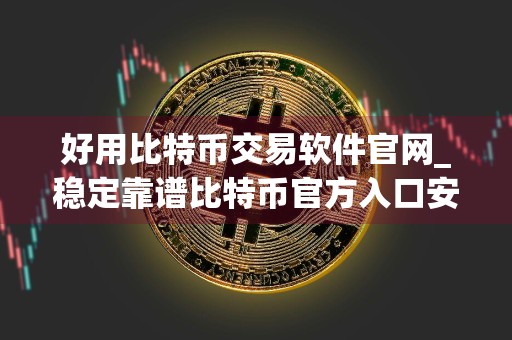 好用比特币交易软件官网_稳定靠谱比特币官方入口安卓排行榜