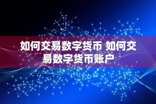 如何交易数字货币 如何交易数字货币账户