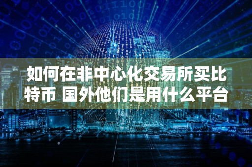 如何在非中心化交易所买比特币 国外他们是用什么平台软件交易虚拟货币