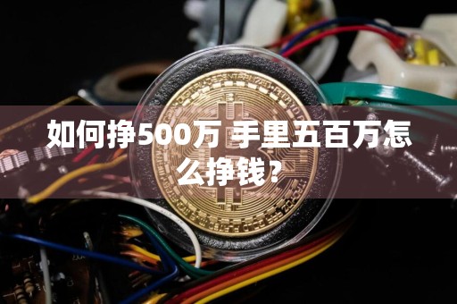 如何挣500万 手里五百万怎么挣钱？