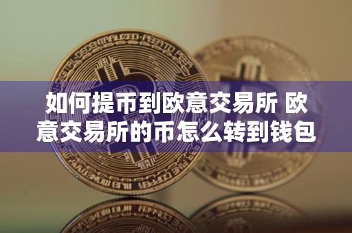 如何提币到欧意交易所 欧意交易所的币怎么转到钱包