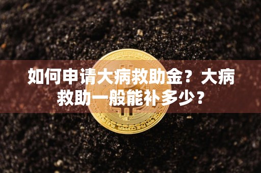 如何申请大病救助金？大病救助一般能补多少？