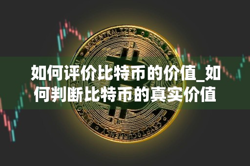 如何评价比特币的价值_如何判断比特币的真实价值