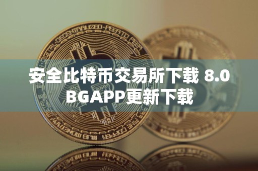 安全比特币交易所下载 8.0BGAPP更新下载