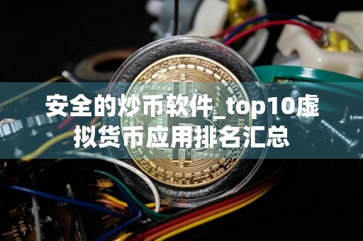 安全的炒币软件_top10虚拟货币应用排名汇总