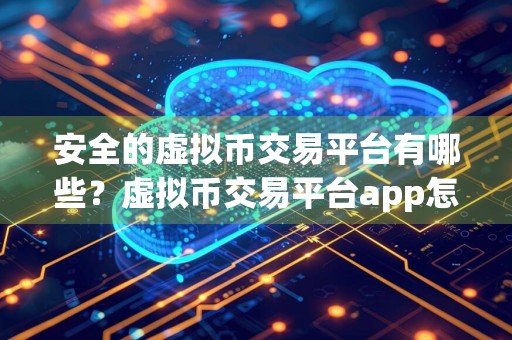 安全的虚拟币交易平台有哪些？虚拟币交易平台app怎么下载？