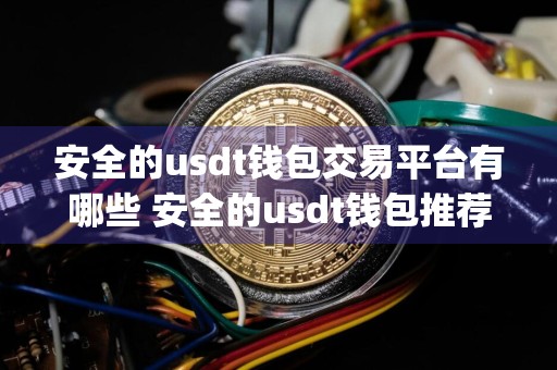 安全的usdt钱包交易平台有哪些 安全的usdt钱包推荐_usdt交易平台