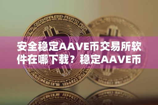 安全稳定AAVE币交易所软件在哪下载？稳定AAVE币交易所软件大全