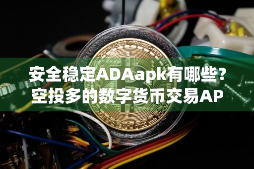 安全稳定ADAapk有哪些？空投多的数字货币交易APP十大排名