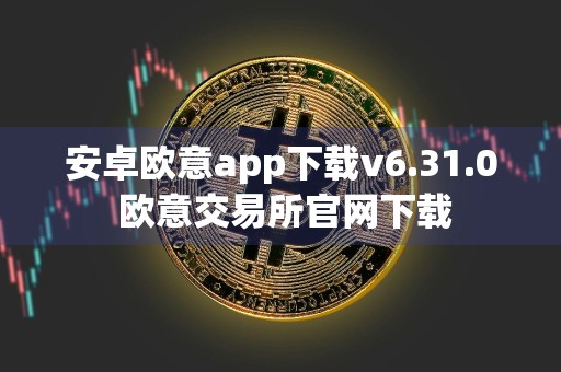 安卓欧意app下载v6.31.0 欧意交易所官网下载