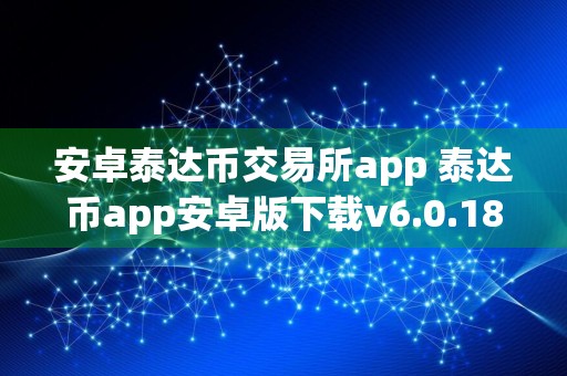 安卓泰达币交易所app 泰达币app安卓版下载v6.0.18