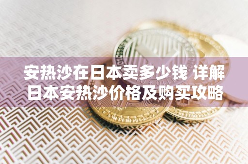安热沙在日本卖多少钱 详解日本安热沙价格及购买攻略