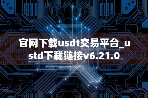 官网下载usdt交易平台_ustd下载链接v6.21.0