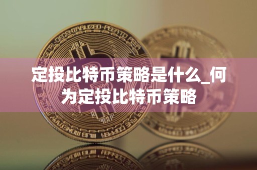 定投比特币策略是什么_何为定投比特币策略