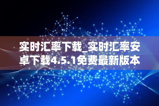 实时汇率下载_实时汇率安卓下载4.5.1免费最新版本下载