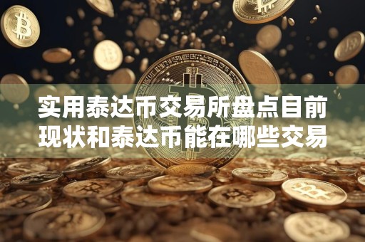 实用泰达币交易所盘点目前现状和泰达币能在哪些交易所交易详细介绍