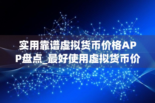 实用靠谱虚拟货币价格APP盘点_最好使用虚拟货币价格APP最新榜单